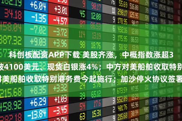 科创板配资APP下载 美股齐涨，中概指数涨超3%；又新高！现货黄金破4100美元、现货白银涨4%；中方对美船舶收取特别港务费今起施行；加沙停火协议签署丨每经早参