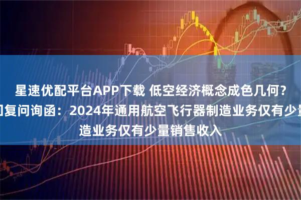 星速优配平台APP下载 低空经济概念成色几何？上工申贝回复问询函：2024年通用航空飞行器制造业务仅有少量销售收入