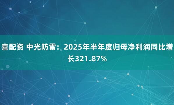 喜配资 中光防雷：2025年半年度归母净利润同比增长321.87%