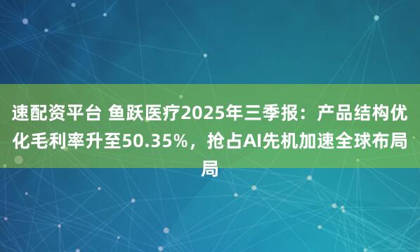 速配资平台 鱼跃医疗2025年三季报：产品结构优化毛利率升至50.35%，抢占AI先机加速全球布局