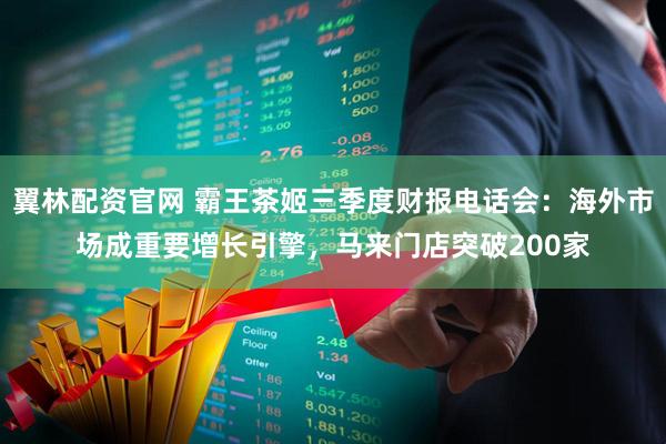 翼林配资官网 霸王茶姬三季度财报电话会：海外市场成重要增长引擎，马来门店突破200家