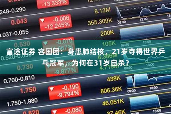 富途证券 容国团：身患肺结核，21岁夺得世界乒乓冠军，为何在31岁自杀？