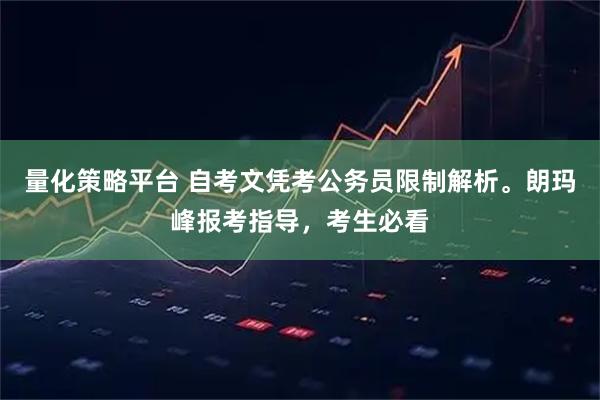 量化策略平台 自考文凭考公务员限制解析。朗玛峰报考指导，考生必看