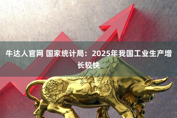 牛达人官网 国家统计局：2025年我国工业生产增长较快