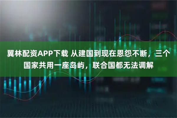 翼林配资APP下载 从建国到现在恩怨不断，三个国家共用一座岛屿，联合国都无法调解