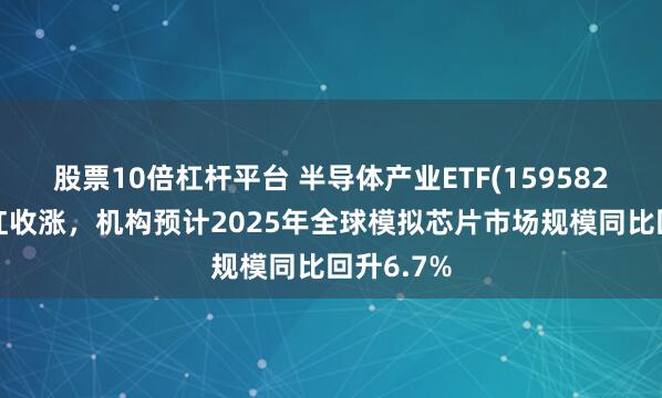 股票10倍杠杆平台 半导体产业ETF(159582)早盘翻红收涨，机构预计2025年全球模拟芯片市场规模同比回升6.7%
