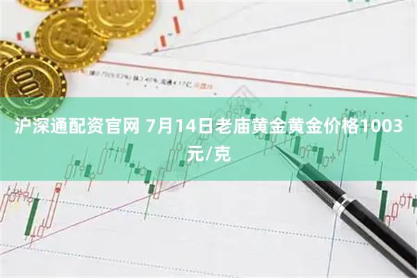 沪深通配资官网 7月14日老庙黄金黄金价格1003元/克