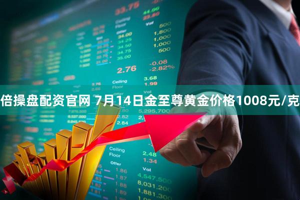 倍操盘配资官网 7月14日金至尊黄金价格1008元/克
