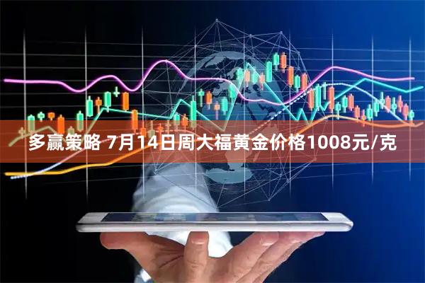 多赢策略 7月14日周大福黄金价格1008元/克