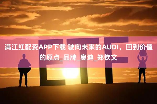 满江红配资APP下载 驶向未来的AUDI，回到价值的原点_品牌_奥迪_郑钦文