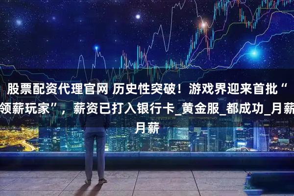 股票配资代理官网 历史性突破！游戏界迎来首批“领薪玩家”，薪资已打入银行卡_黄金服_都成功_月薪