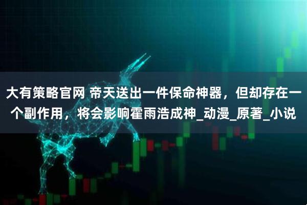 大有策略官网 帝天送出一件保命神器，但却存在一个副作用，将会影响霍雨浩成神_动漫_原著_小说
